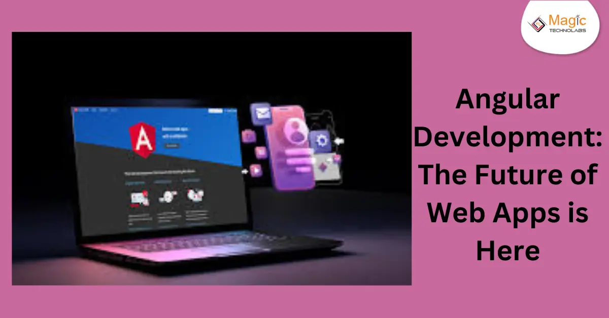 Angular Development: The Future of Web Apps is here